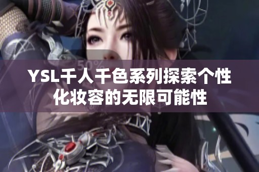 YSL千人千色系列探索个性化妆容的无限可能性