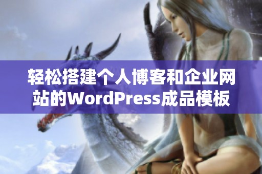 轻松搭建个人博客和企业网站的WordPress成品模板推荐