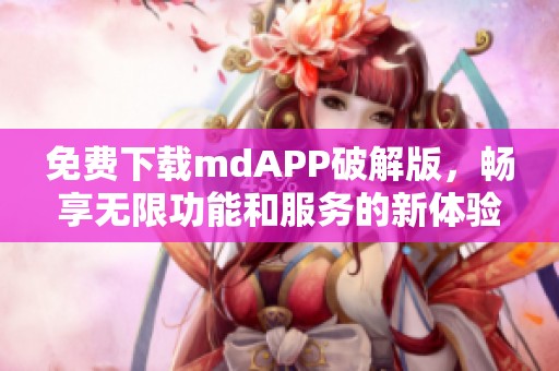 免费下载mdAPP破解版，畅享无限功能和服务的新体验