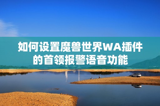 如何设置魔兽世界WA插件的首领报警语音功能