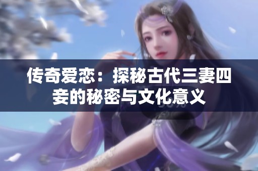 传奇爱恋：探秘古代三妻四妾的秘密与文化意义