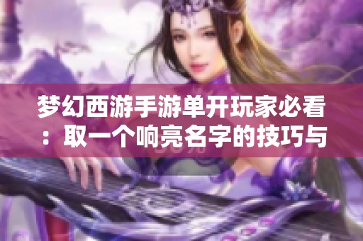 梦幻西游手游单开玩家必看：取一个响亮名字的技巧与推荐