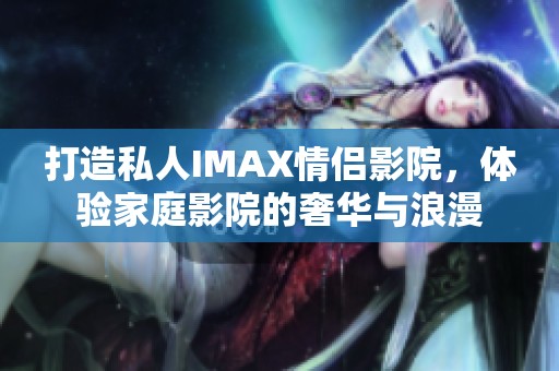 打造私人IMAX情侣影院，体验家庭影院的奢华与浪漫