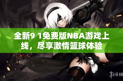 全新9 1免费版NBA游戏上线，尽享激情篮球体验