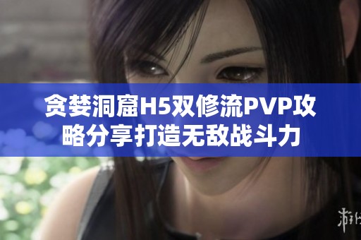 贪婪洞窟H5双修流PVP攻略分享打造无敌战斗力