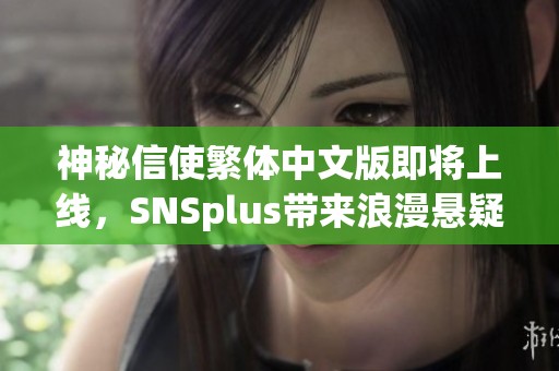 神秘信使繁体中文版即将上线，SNSplus带来浪漫悬疑新体验