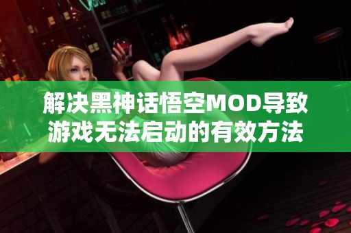 解决黑神话悟空MOD导致游戏无法启动的有效方法