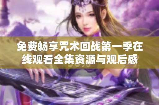 免费畅享咒术回战第一季在线观看全集资源与观后感