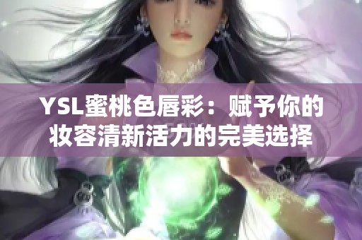 YSL蜜桃色唇彩：赋予你的妆容清新活力的完美选择