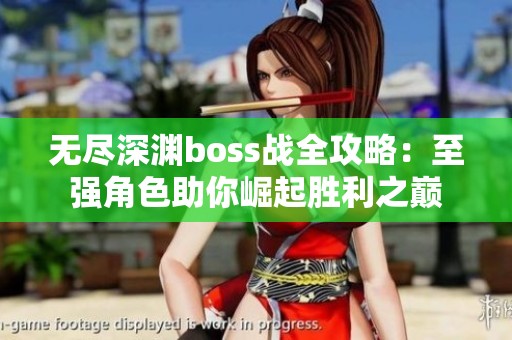 无尽深渊boss战全攻略：至强角色助你崛起胜利之巅