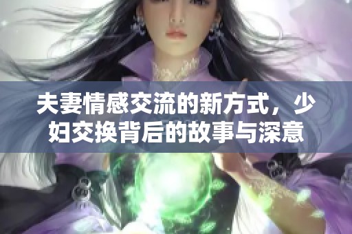 夫妻情感交流的新方式，少妇交换背后的故事与深意