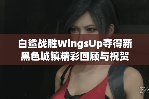 白鲨战胜WingsUp夺得新黑色城镇精彩回顾与祝贺