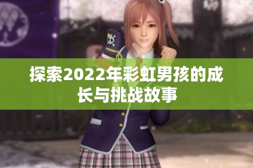 探索2022年彩虹男孩的成长与挑战故事