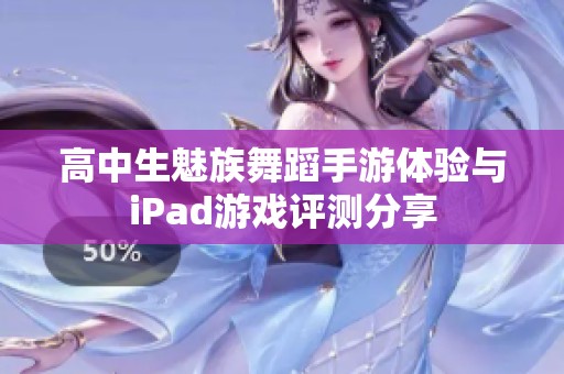 高中生魅族舞蹈手游体验与iPad游戏评测分享