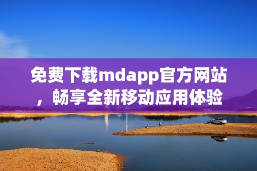 免费下载mdapp官方网站，畅享全新移动应用体验