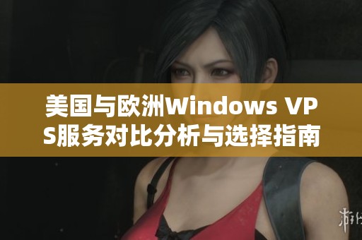 美国与欧洲Windows VPS服务对比分析与选择指南