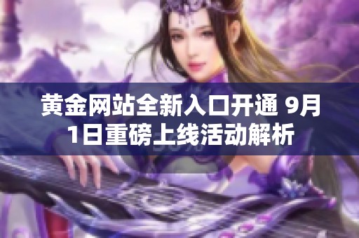 黄金网站全新入口开通 9月1日重磅上线活动解析