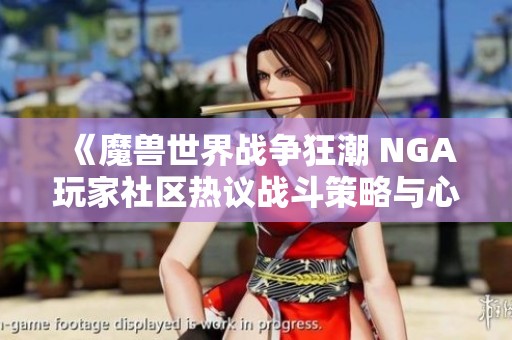 《魔兽世界战争狂潮 NGA玩家社区热议战斗策略与心得分享》