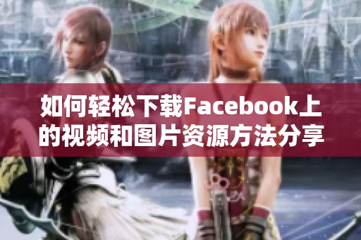 如何轻松下载Facebook上的视频和图片资源方法分享