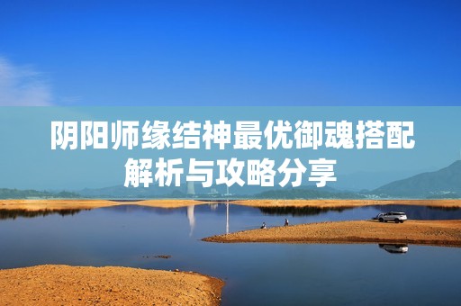 阴阳师缘结神最优御魂搭配解析与攻略分享