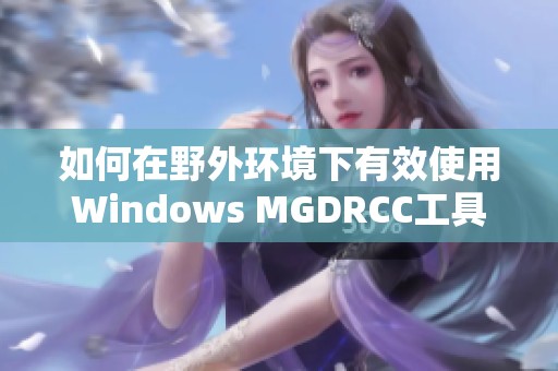 如何在野外环境下有效使用Windows MGDRCC工具