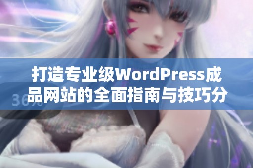 打造专业级WordPress成品网站的全面指南与技巧分享