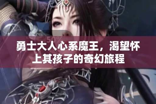 勇士大人心系魔王，渴望怀上其孩子的奇幻旅程