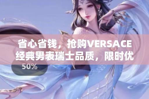 省心省钱，抢购VERSACE经典男表瑞士品质，限时优惠2799元