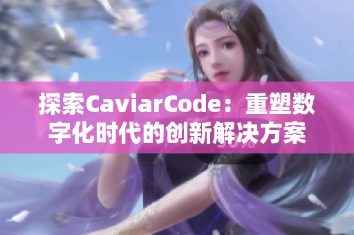 探索CaviarCode：重塑数字化时代的创新解决方案