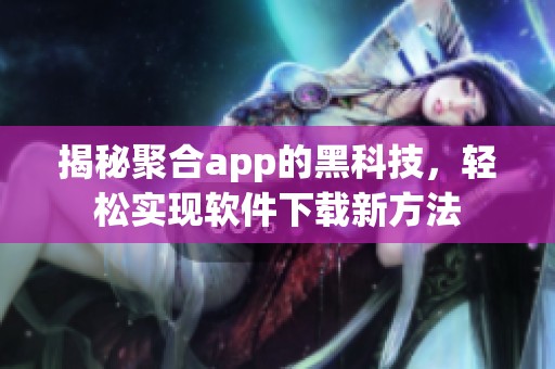 揭秘聚合app的黑科技，轻松实现软件下载新方法