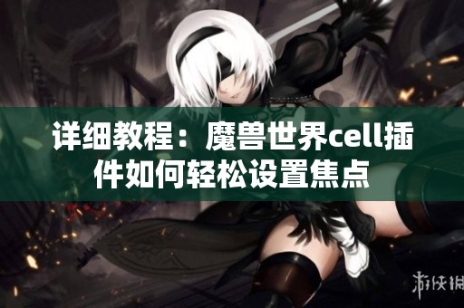 详细教程：魔兽世界cell插件如何轻松设置焦点