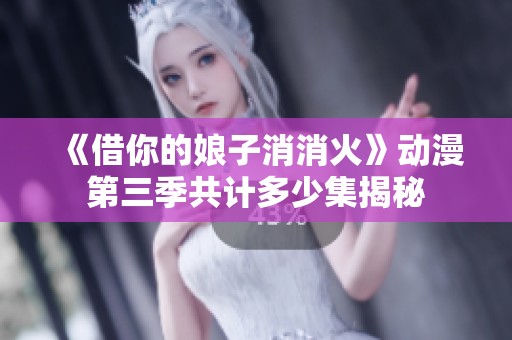 《借你的娘子消消火》动漫第三季共计多少集揭秘