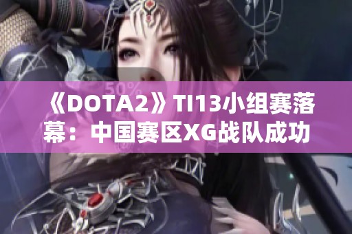 《DOTA2》TI13小组赛落幕：中国赛区XG战队成功夺得小组第一