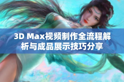 3D Max视频制作全流程解析与成品展示技巧分享