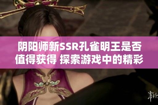 阴阳师新SSR孔雀明王是否值得获得 探索游戏中的精彩狙击体验