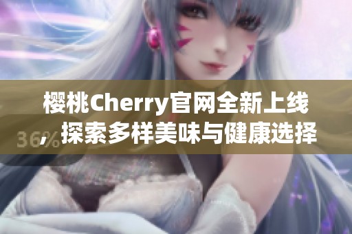 樱桃Cherry官网全新上线，探索多样美味与健康选择