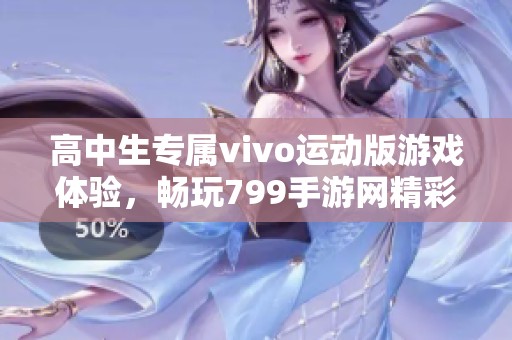 高中生专属vivo运动版游戏体验，畅玩799手游网精彩内容