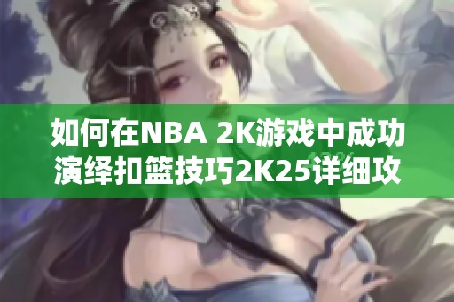 如何在NBA 2K游戏中成功演绎扣篮技巧2K25详细攻略解析