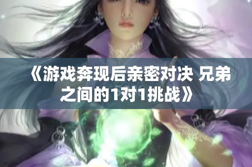 《游戏奔现后亲密对决 兄弟之间的1对1挑战》