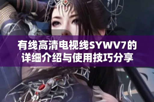 有线高清电视线SYWV7的详细介绍与使用技巧分享