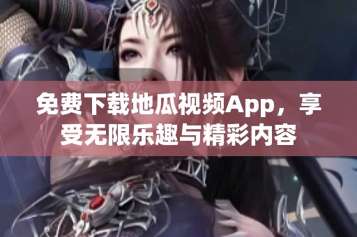 免费下载地瓜视频App，享受无限乐趣与精彩内容