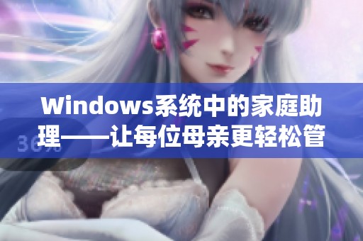 Windows系统中的家庭助理——让每位母亲更轻松管理生活与工作