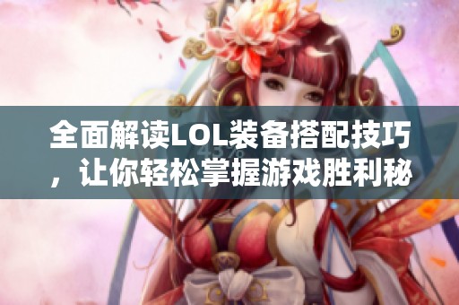 全面解读LOL装备搭配技巧，让你轻松掌握游戏胜利秘诀