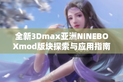 全新3Dmax亚洲NINEBOXmod版块探索与应用指南