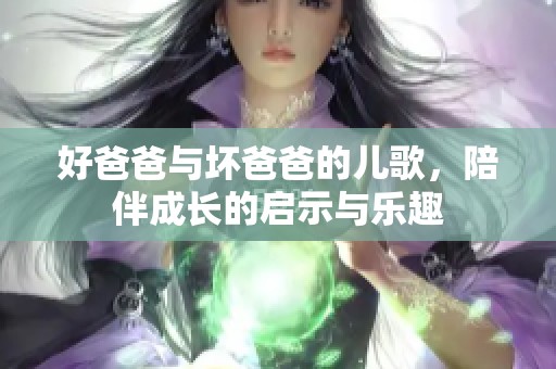 好爸爸与坏爸爸的儿歌，陪伴成长的启示与乐趣