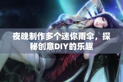 夜晚制作多个迷你雨伞，探秘创意DIY的乐趣