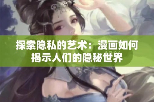 探索隐私的艺术：漫画如何揭示人们的隐秘世界