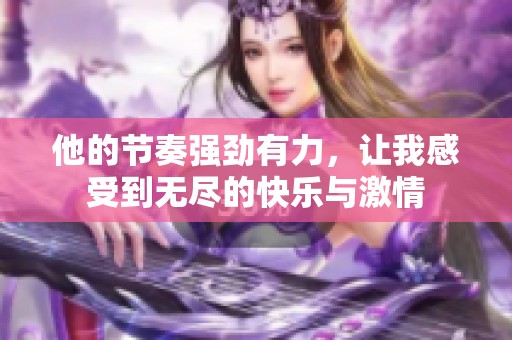 他的节奏强劲有力，让我感受到无尽的快乐与激情