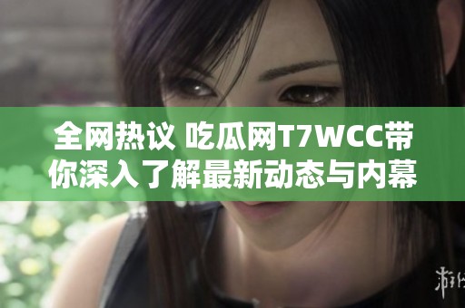 全网热议 吃瓜网T7WCC带你深入了解最新动态与内幕揭秘