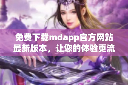 免费下载mdapp官方网站最新版本，让您的体验更流畅